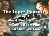 Super Podcast Ep 157 – Top 3 Worst Performances In Comic Book Films Plus Ones We&nbsp;Love
